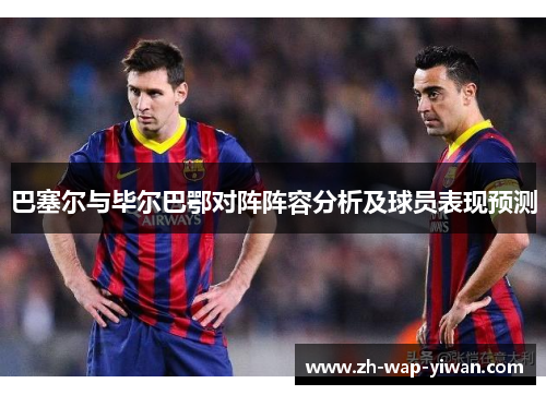 巴塞尔与毕尔巴鄂对阵阵容分析及球员表现预测