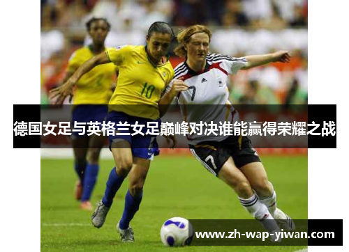 德国女足与英格兰女足巅峰对决谁能赢得荣耀之战