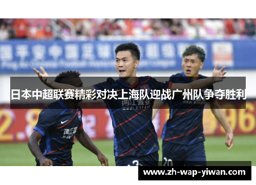 日本中超联赛精彩对决上海队迎战广州队争夺胜利