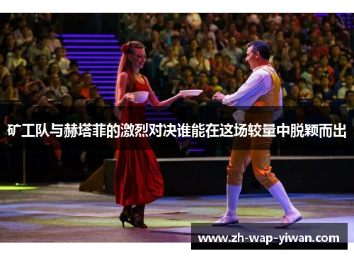 矿工队与赫塔菲的激烈对决谁能在这场较量中脱颖而出