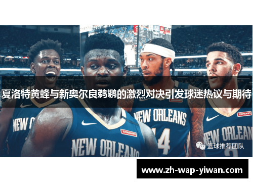 夏洛特黄蜂与新奥尔良鹈鹕的激烈对决引发球迷热议与期待
